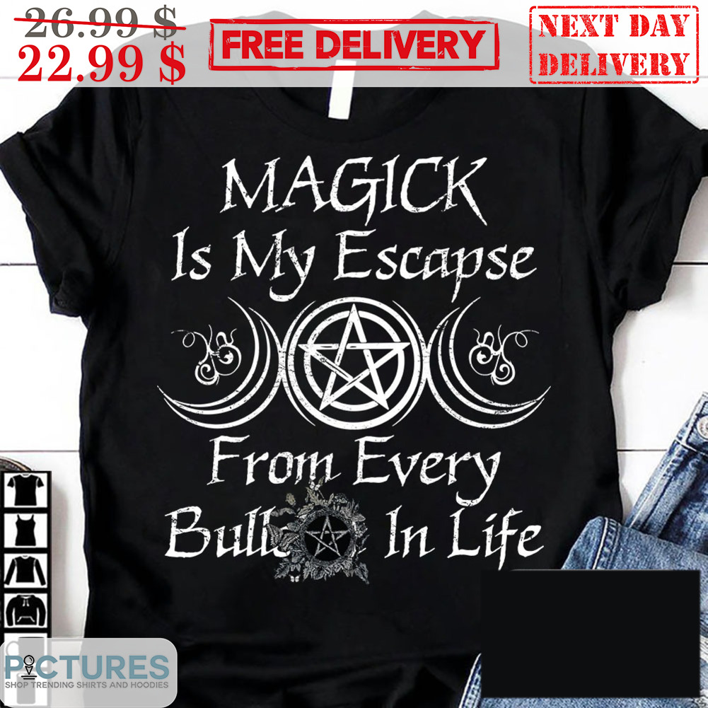 Magick Is My Escape From Every Bullshit In Life Shirt
