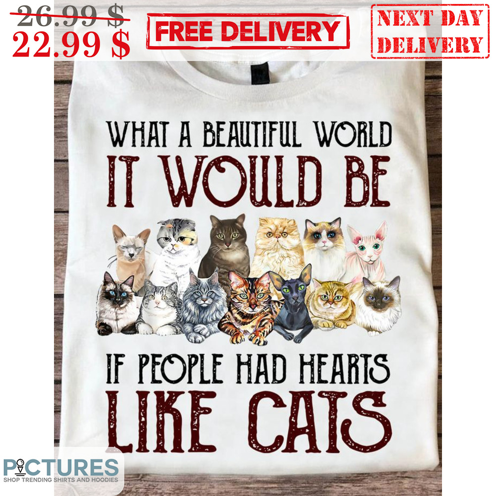 What A Beautiful World It Would Be If People Had Hearts Like Cats Shirt