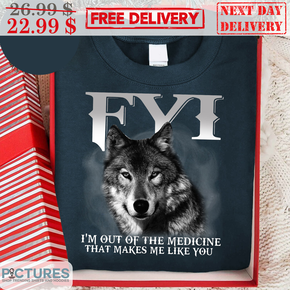 Wolf I'm Out Of The Medicine That Makes Me Like You Shirt