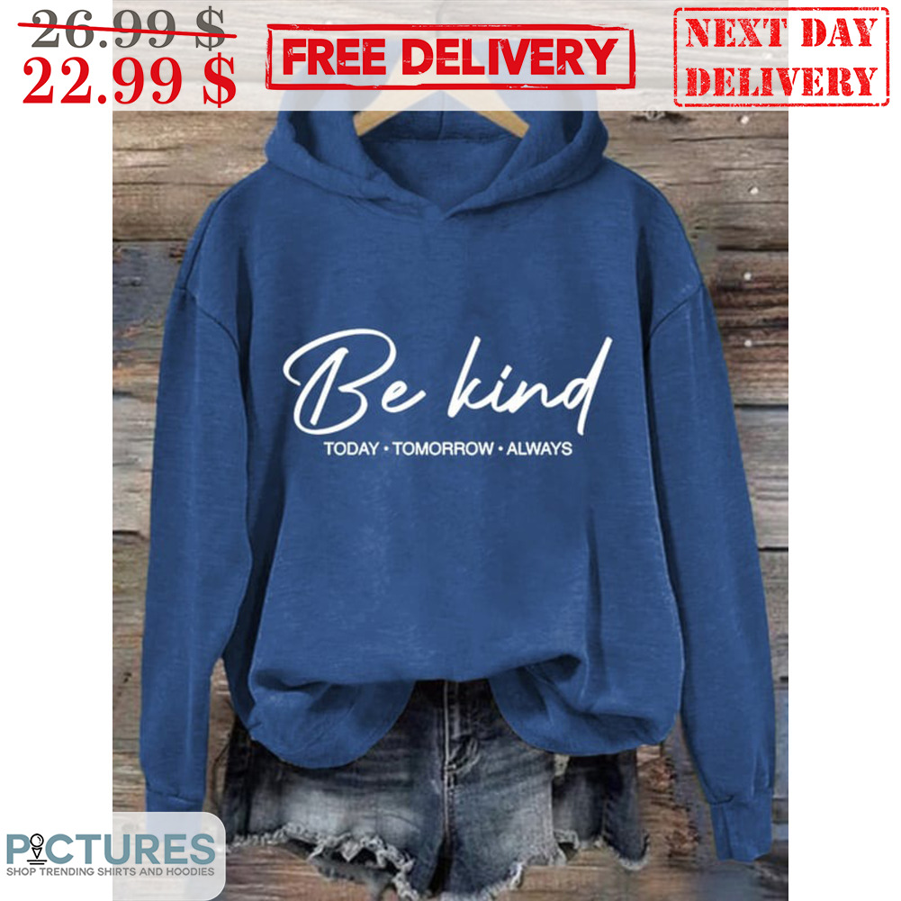 Be Kind Today Tomorrow Always Shirt