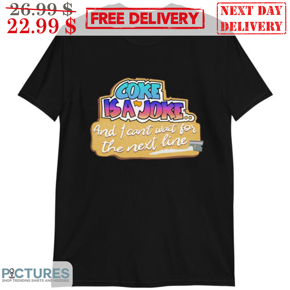 Coke Is A Joke And I Can't Wait For The Next Line Shirt