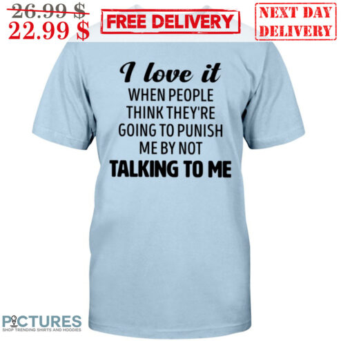 I Love It When People Think They're Going To Punish Me By Not Talking To Me Shirt