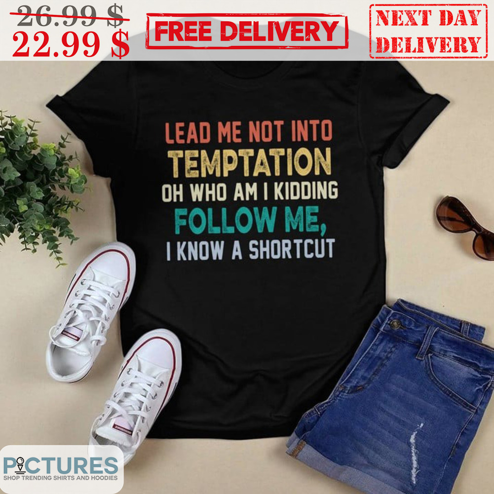 Lead Me Not Into Temptation Oh Who Am I Kidding Follow Me I Know A Shortcut Vintage Shirt