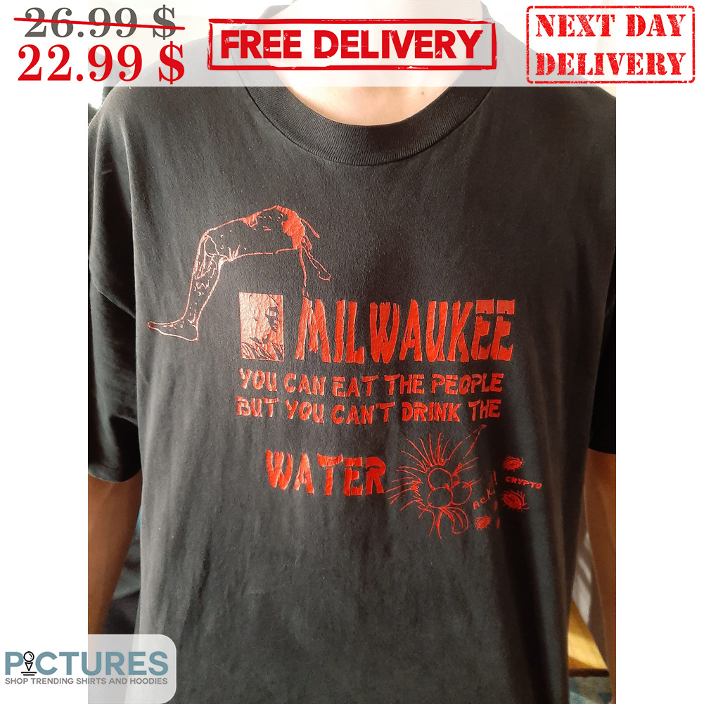 Milwaukee You Can Eat The People But You Can't Drink The Water Shirt