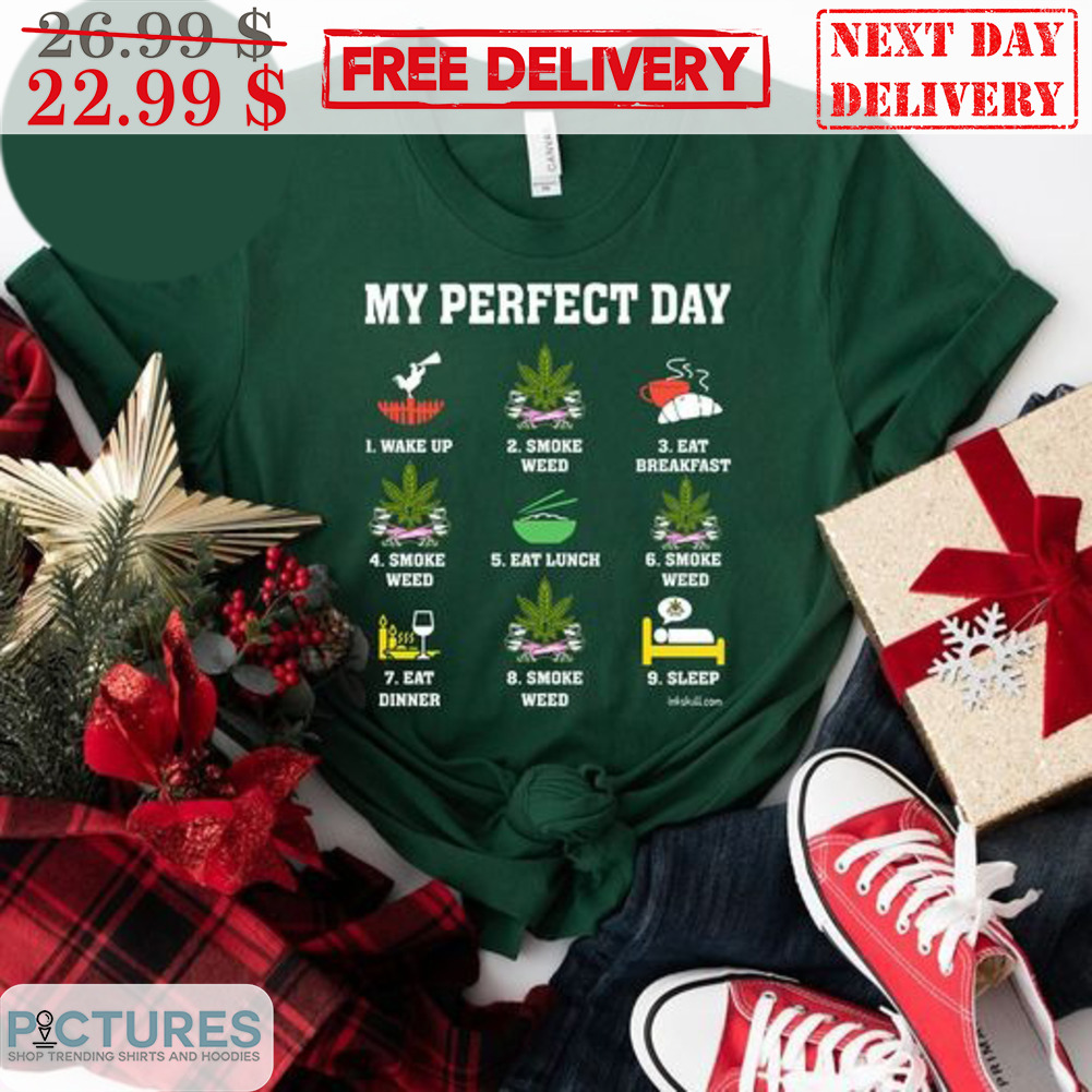 My Perfect Day Wake Up Smoke Weed Eat Breakfast Smoke Weed Eat Lunch Smoke Weed Eat Dinner Smoke Weed Sleep Shirt