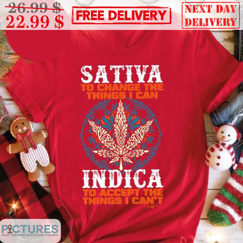 Sativa To Change The Things I Can Indica To Accept The Things I Can't Shirt