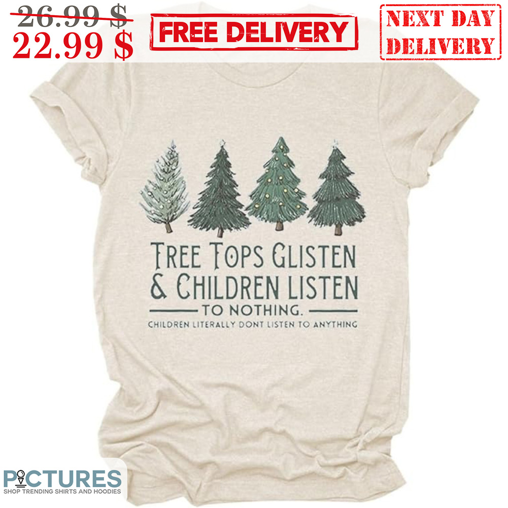 Tree Tops Glisten And Chilren Listen To Nothing Children Literally Don't Listen To Anything Shirt