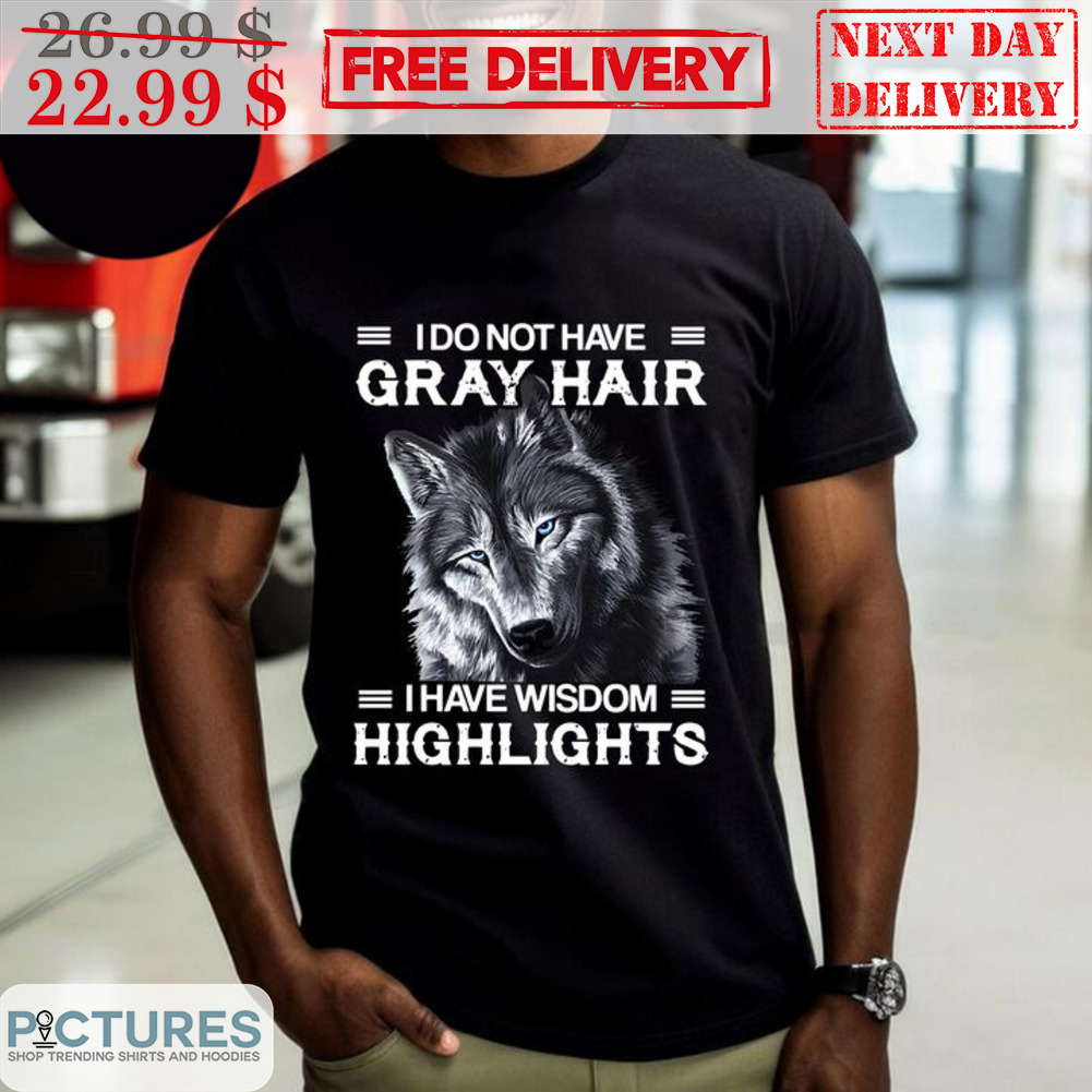 Wolf I Do Not Have Gray Hair I Have Wisdom Hightlights Shirt