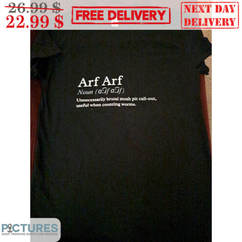 Arf Arf Unnecessarily Brutal Mosh Pit Call-Out Useful When Counting Worms Shirt
