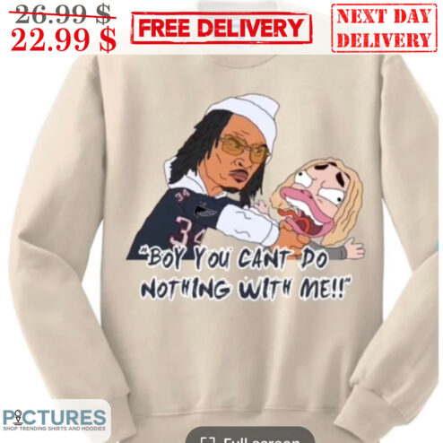 Boy You Can't Do Nothing With Me Shirt