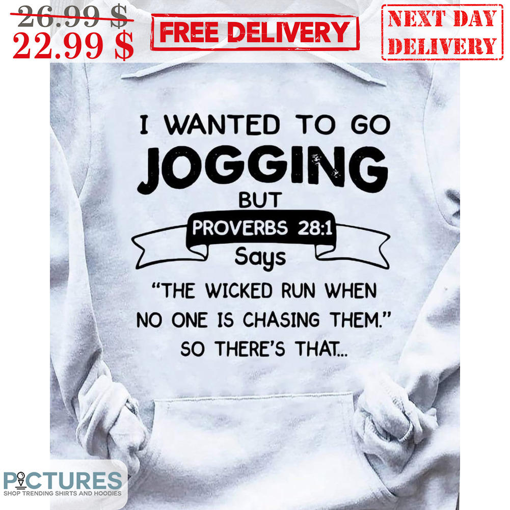I Wanted To Go Jogging But Proverbs Says The Wicked Run When No One Is Chasing Them So There's That Shirt