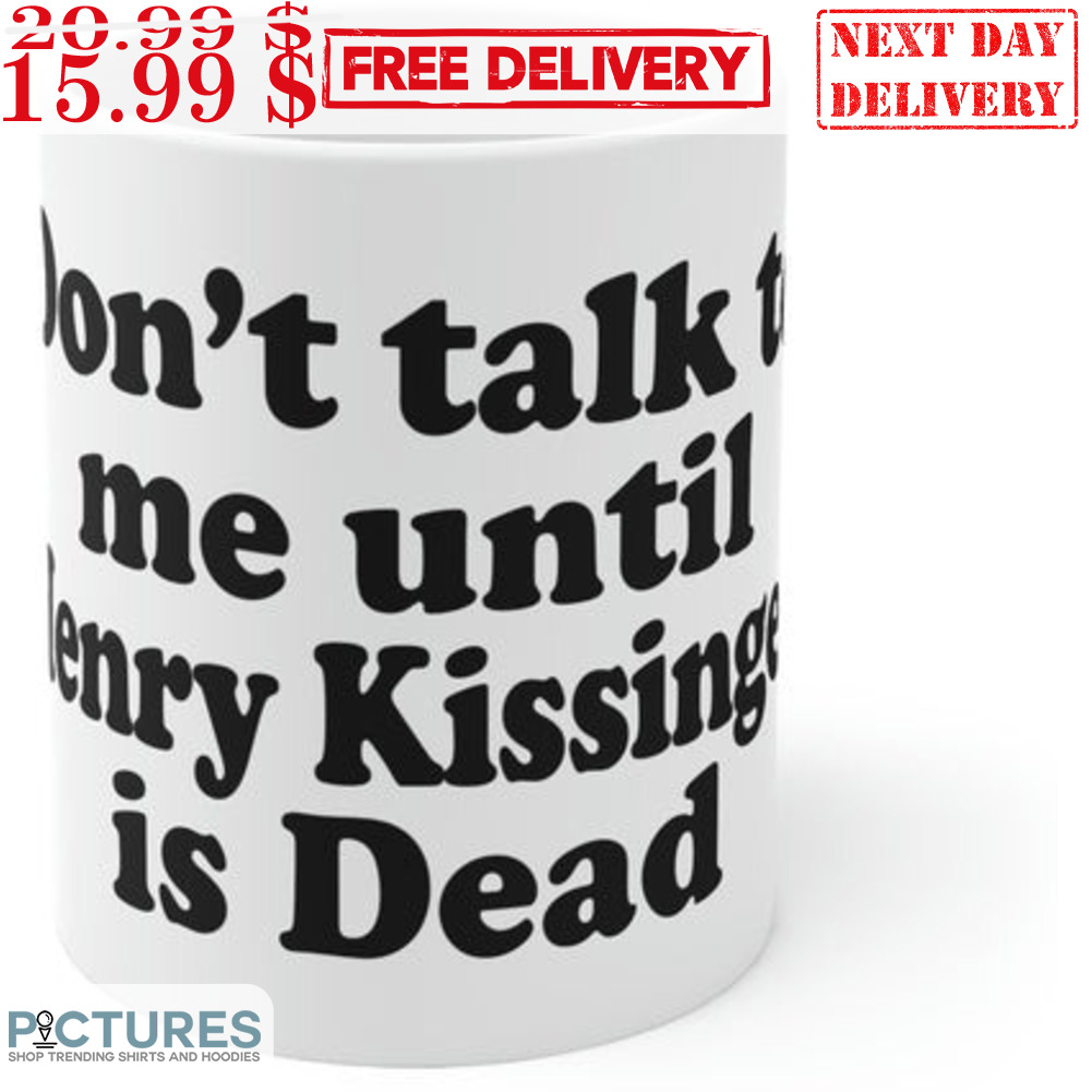 Don't Talk To Me Until Henry Kissinger Is Dead Mug