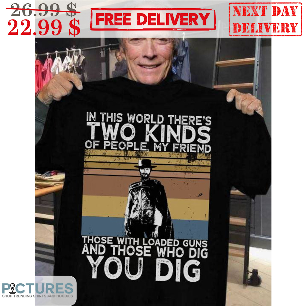 In This Worl There's Tow Kinds Of People My Friend Those With Loaded Guns And Those Who Dig You Dig Vintage Shirt