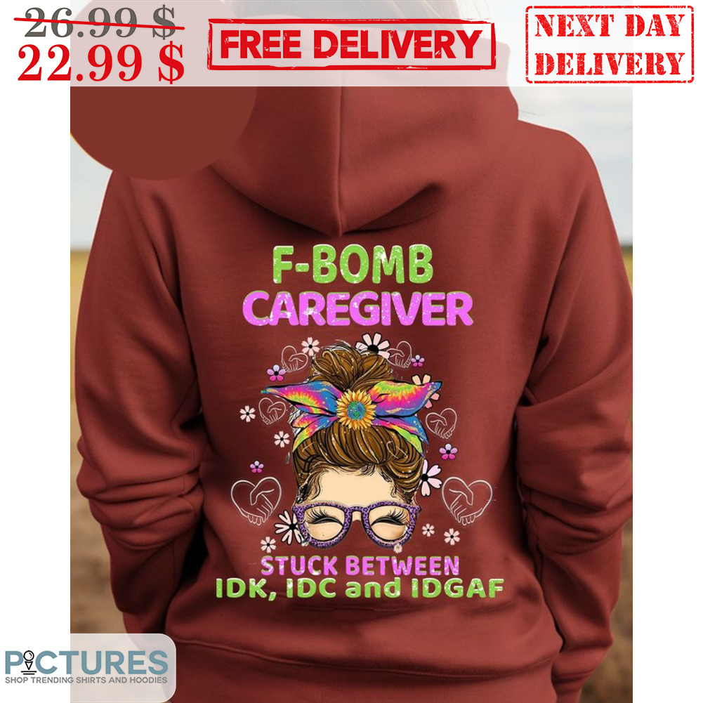 Messy Bun Hair F-Bomb Caregiver Stuck Between IDK IDC And IDGAF Shirt