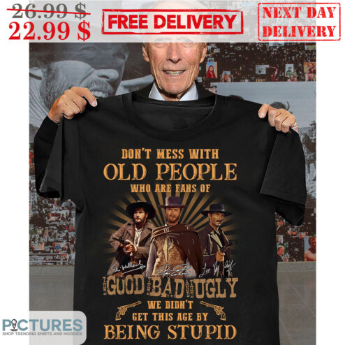 Clint Eastwood Don't Mess With Old People Who Are Fans Of The Good The Bad The Ugly We Didn't Get This Age By Being Stupid Vintage Shirt