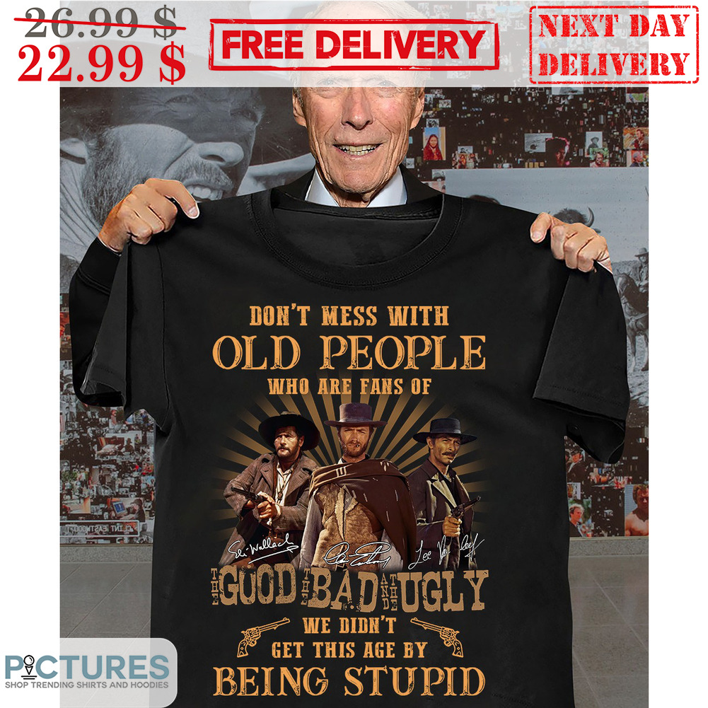 Clint Eastwood Don't Mess With Old People Who Are Fans Of The Good The Bad The Ugly We Didn't Get This Age By Being Stupid Vintage Shirt