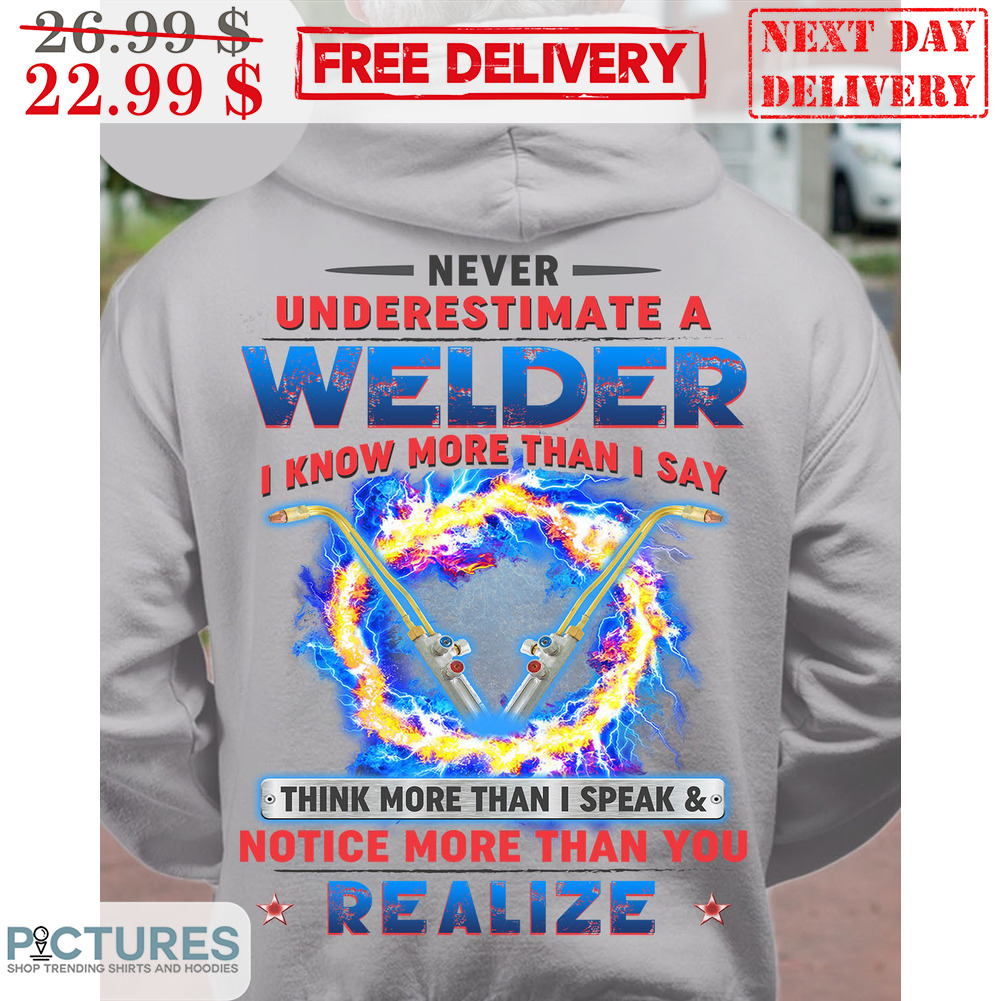 Never Underestimate A Welder I Know More Than I Say Think More Than I Speak Notice More Than You Realize Shirt