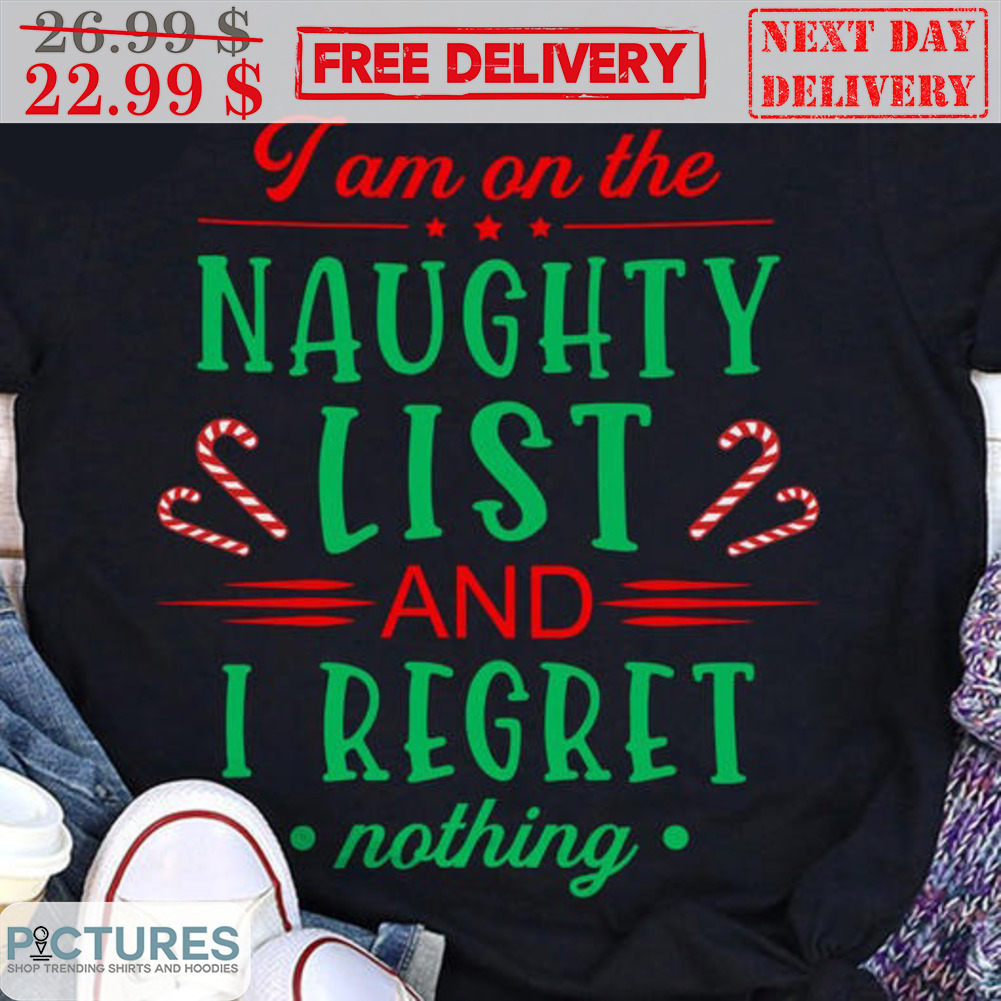 I Am On The Naughty List And I Regret Nothing Christmas Shirt
