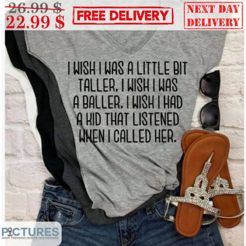 I Wish I Was A Little Bit Taller I Wish I Was A Baller I Wish I Had A Kid That Listened When I Called Her Shirt