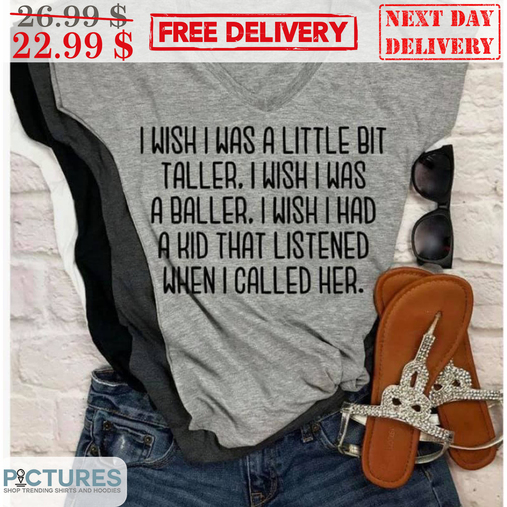 I Wish I Was A Little Bit Taller I Wish I Was A Baller I Wish I Had A Kid That Listened When I Called Her Shirt