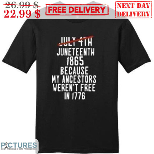Juneteenth 1865 Because My Ancestors Weren't Free In 1776 Shirt