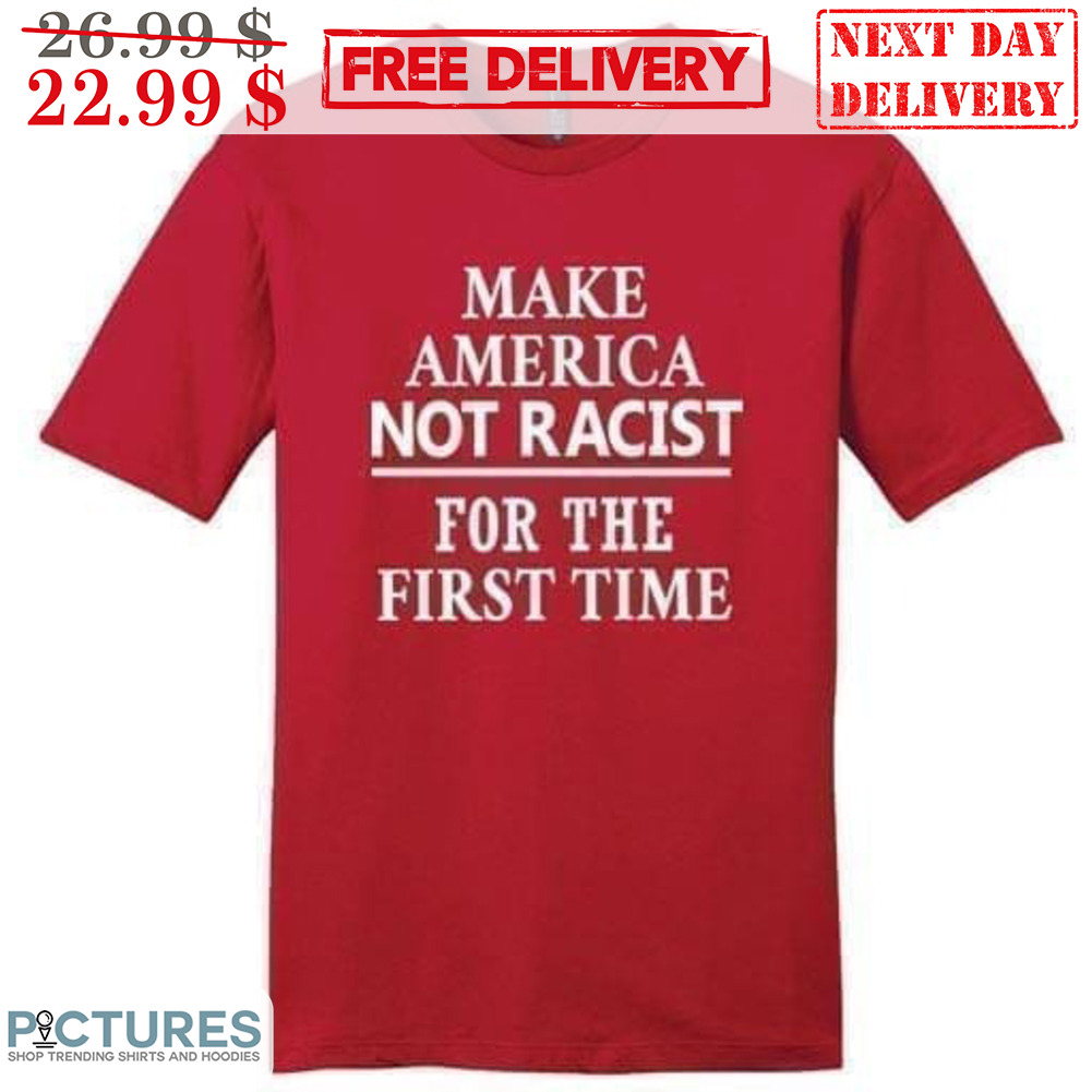 Make America Not Racist For The First Time Shirt