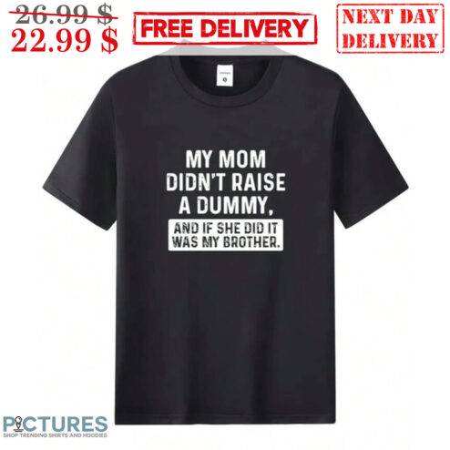 My Mom Didn't Raise A Dummy And If She Did It Was My Brother Shirt