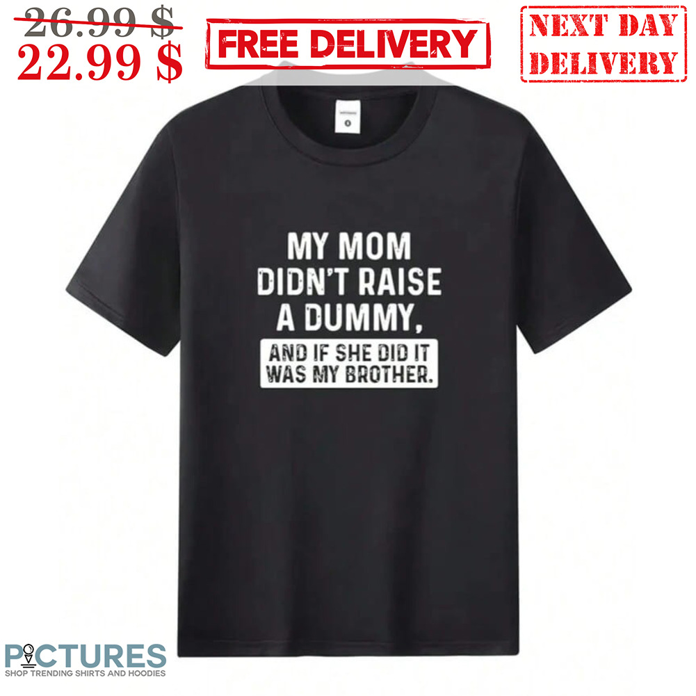 My Mom Didn't Raise A Dummy And If She Did It Was My Brother Shirt