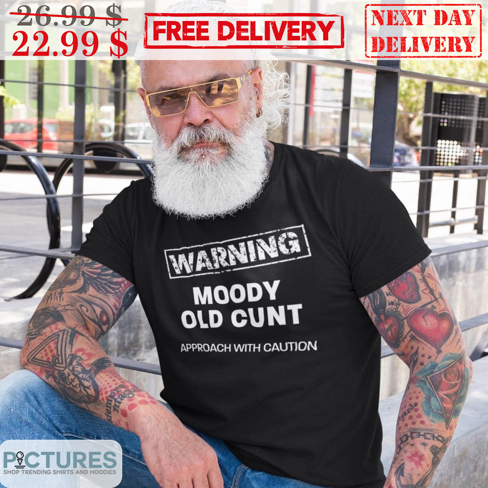 Warning Moody Old Cunt Approach With Caution Shirt
