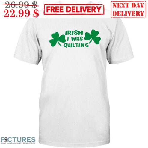 Irish I Was Quilting Shirt