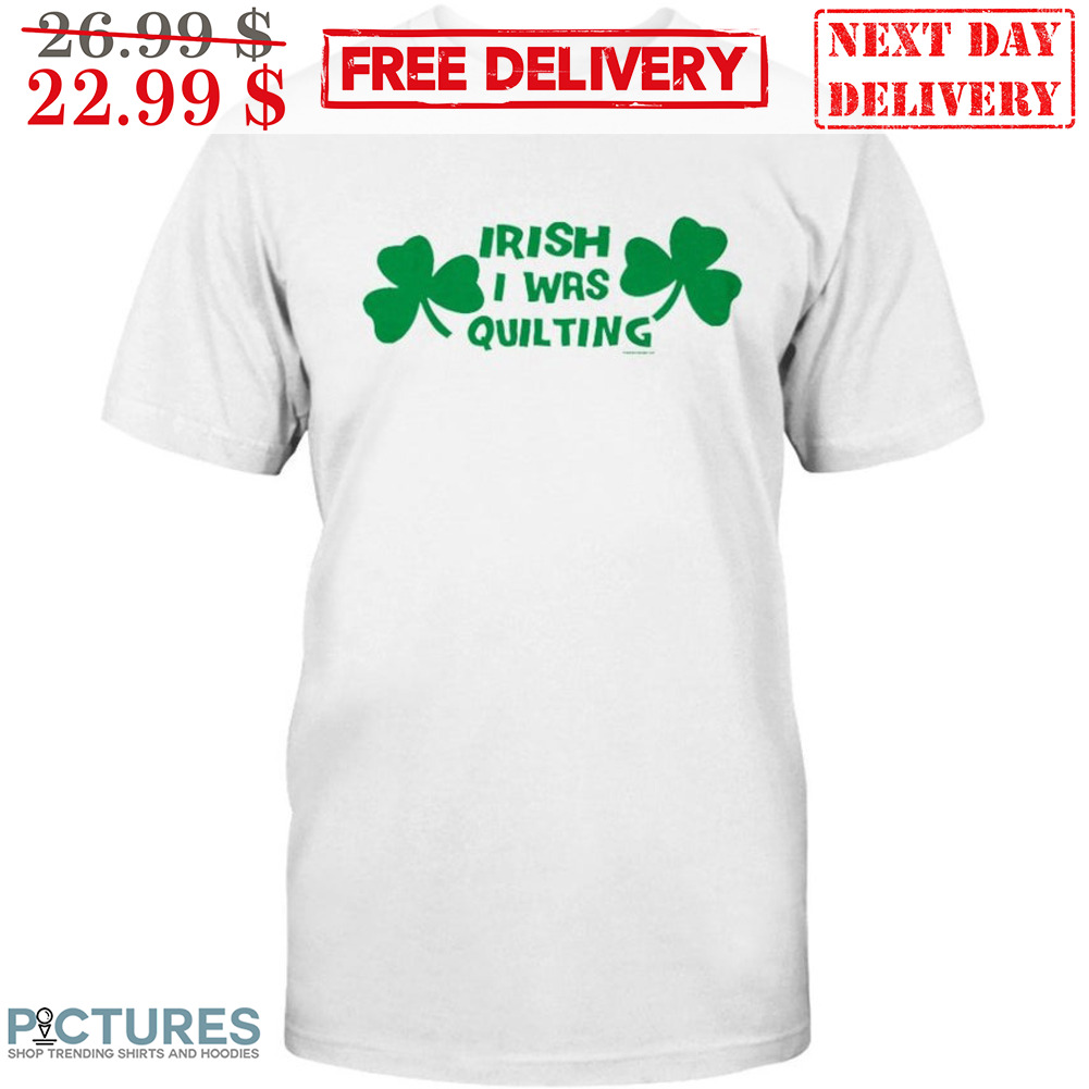 Irish I Was Quilting Shirt