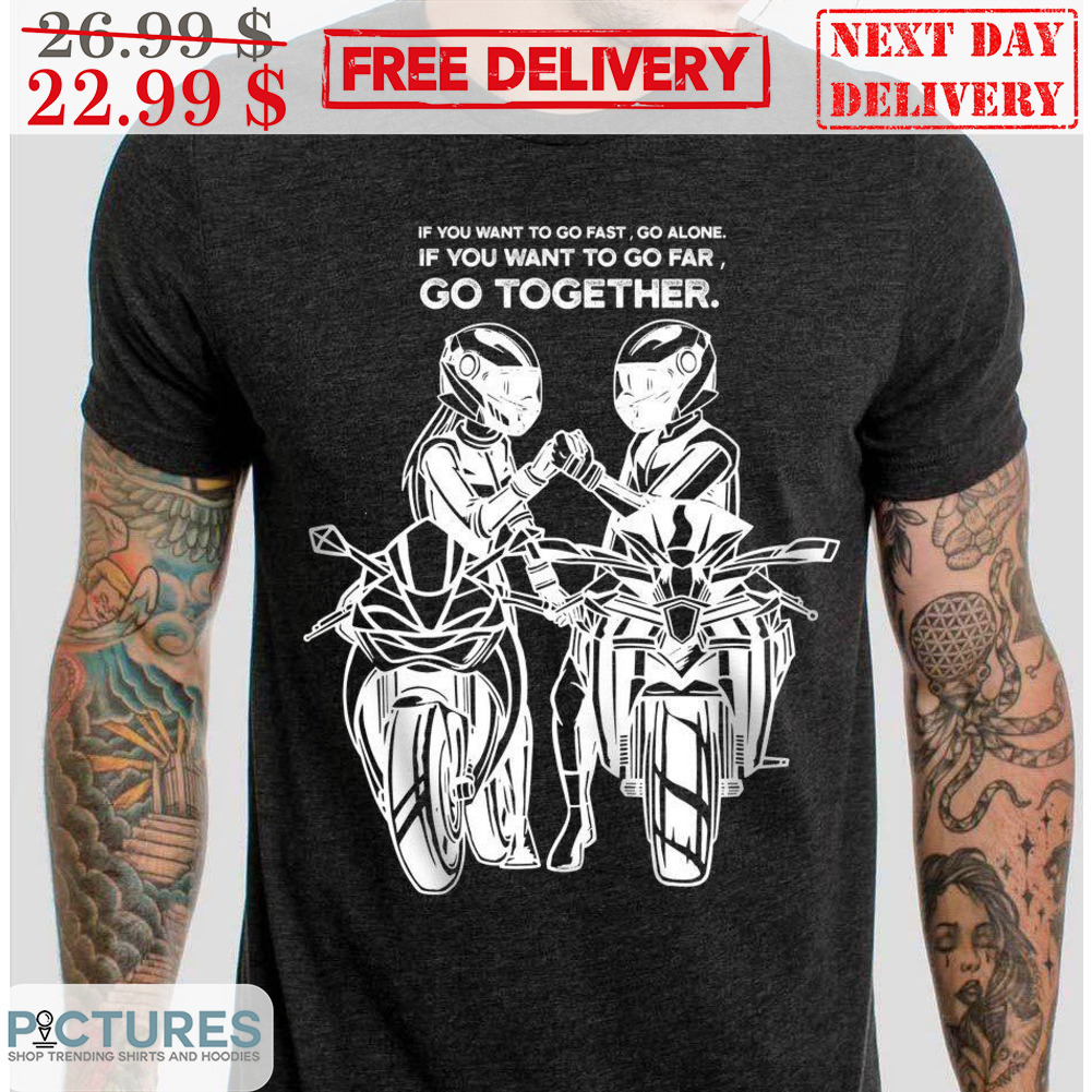 Couple Bikers If You Want To Go Fast Go Alone If You Want To Go Far Go Together Shirt