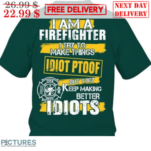 I Am A Firefighter I Try To Make Things Idiot Ptoof But They Keep Making Better Idiots Shirt