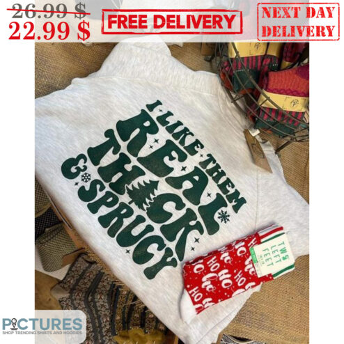 I Like Them Real Thick And Sprucy Shirt