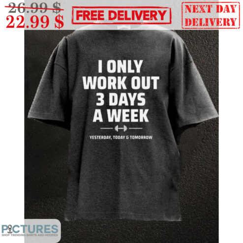 I Only Work Out 3 Days A Week Yesterday Today Tomorrow Shirt