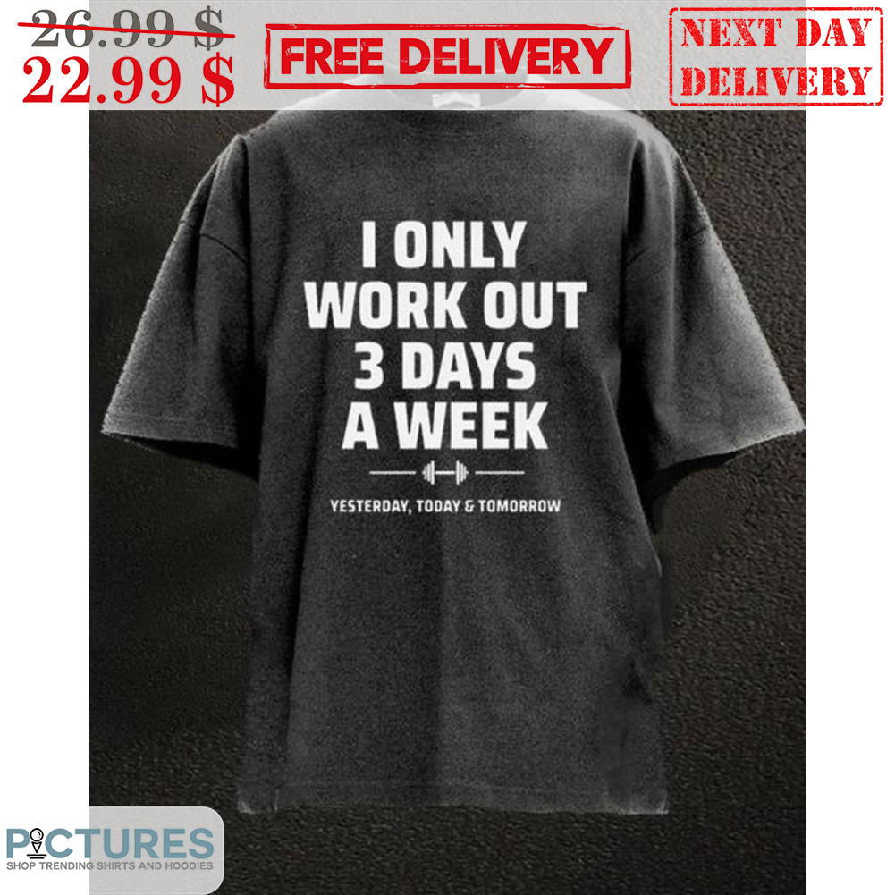 I Only Work Out 3 Days A Week Yesterday Today Tomorrow Shirt