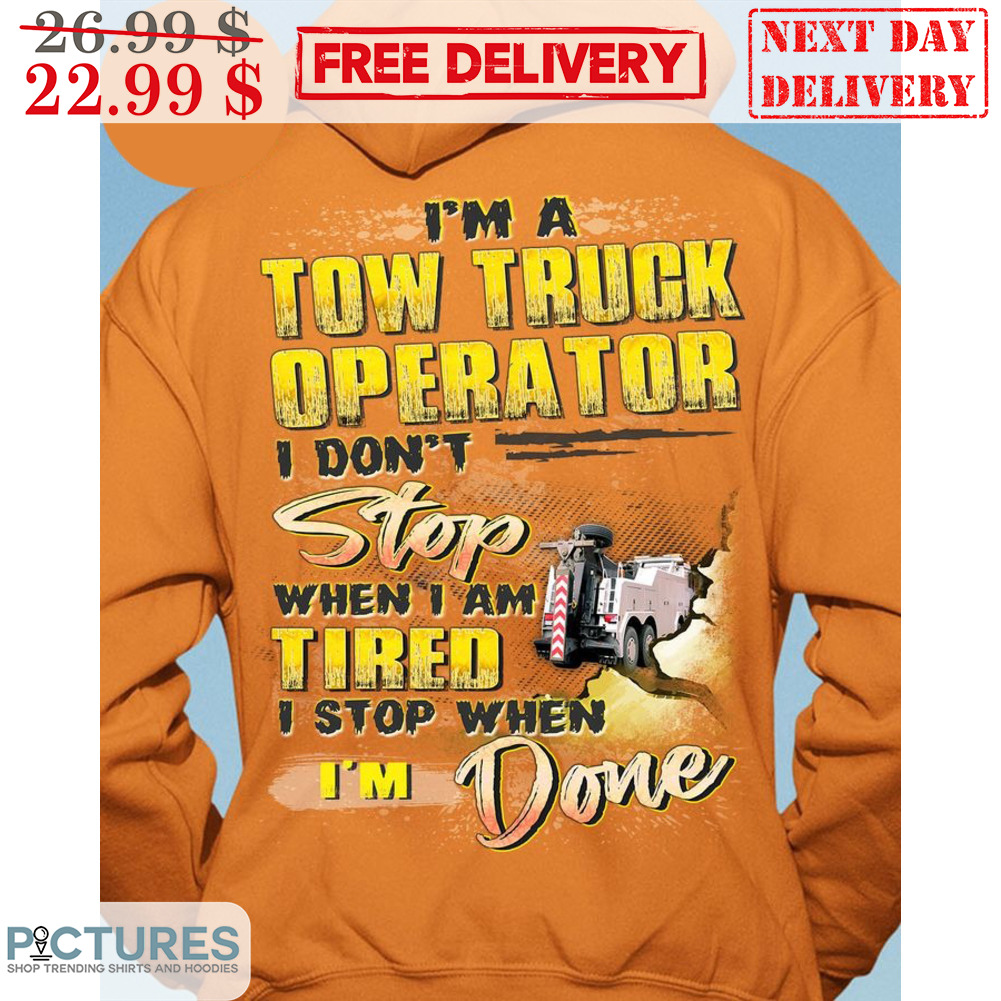 I'm A Tow Truck Operator I Don't Stop When I Am Tired I Stop When I'm Done Shirt