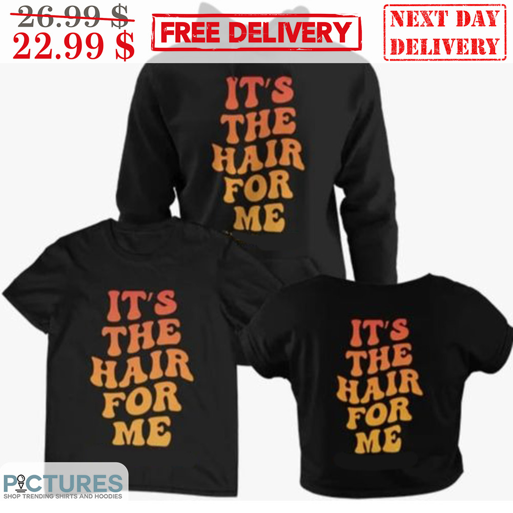 It's The Hair For Me Shirt