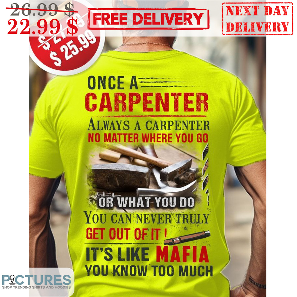 Once A Carepenter Always A Carpenter No Matter Where You Go Or What You Do You Can Never Truly Get Out Of It Shirt