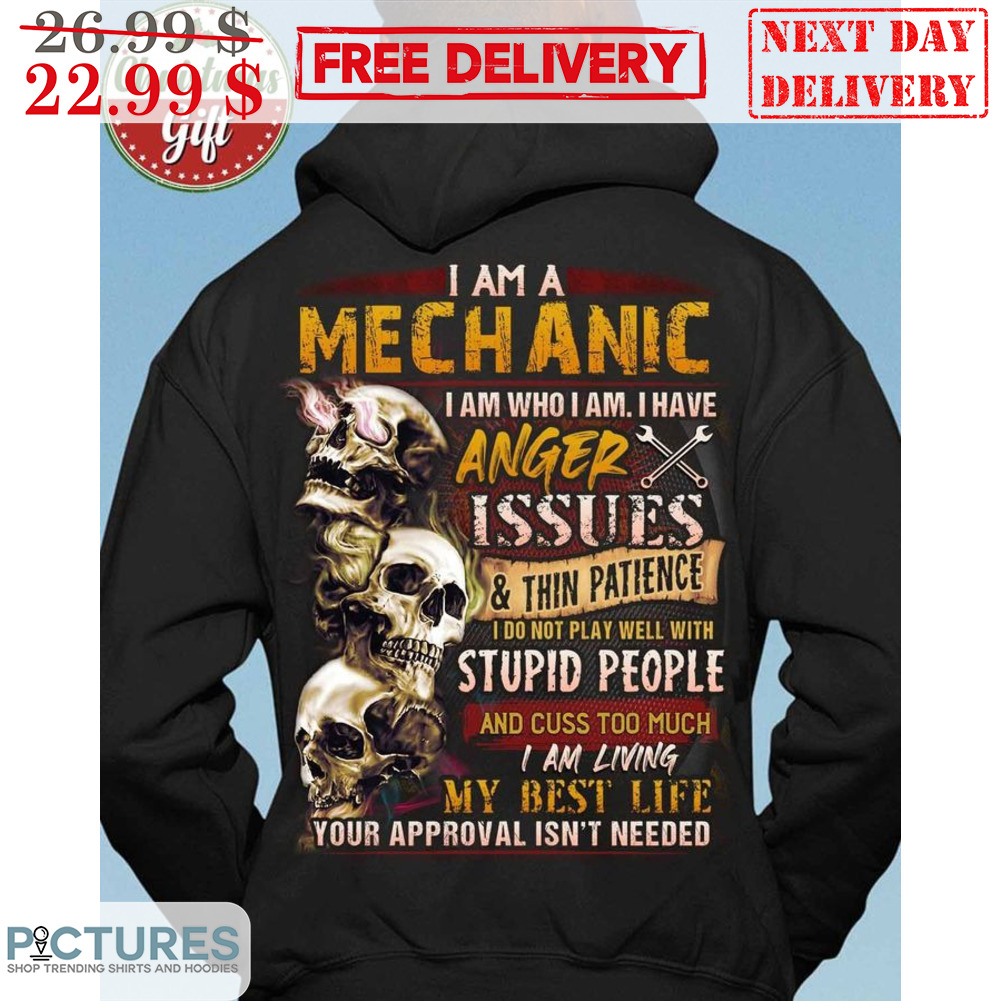 Skulls I Am A Mechanic I Am Who I Am I Have Anger Issues And Thin Patience I Do Not Play Well With Stupid People Shirt