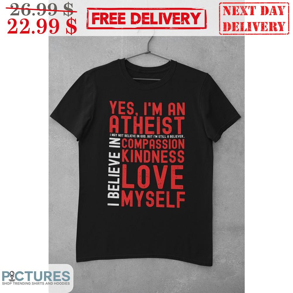 Yes I'm An Atheist Compassion Kindness Love Myself I Believe In Shirt