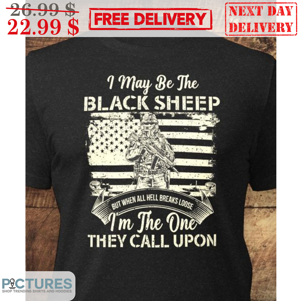 Army I May Be The Black Sheep But When All Hell Breaks Loose I'm The One They Call Upon Vintage Shirt