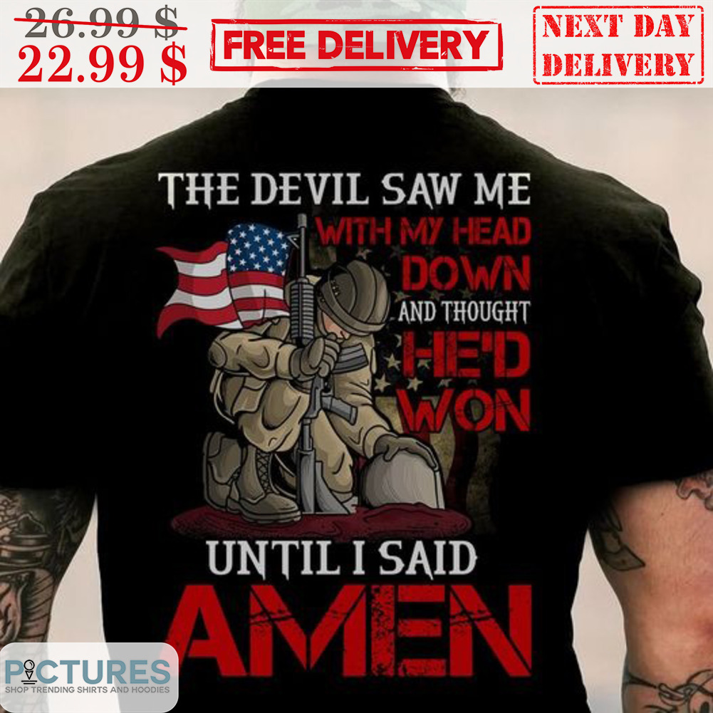 Army The Devil Saw Me With My Head Down And Thought He'd Won Until I Said Amen Shirt