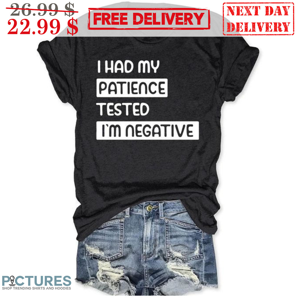 I Had My Patience Tested I'm Negative Shirt