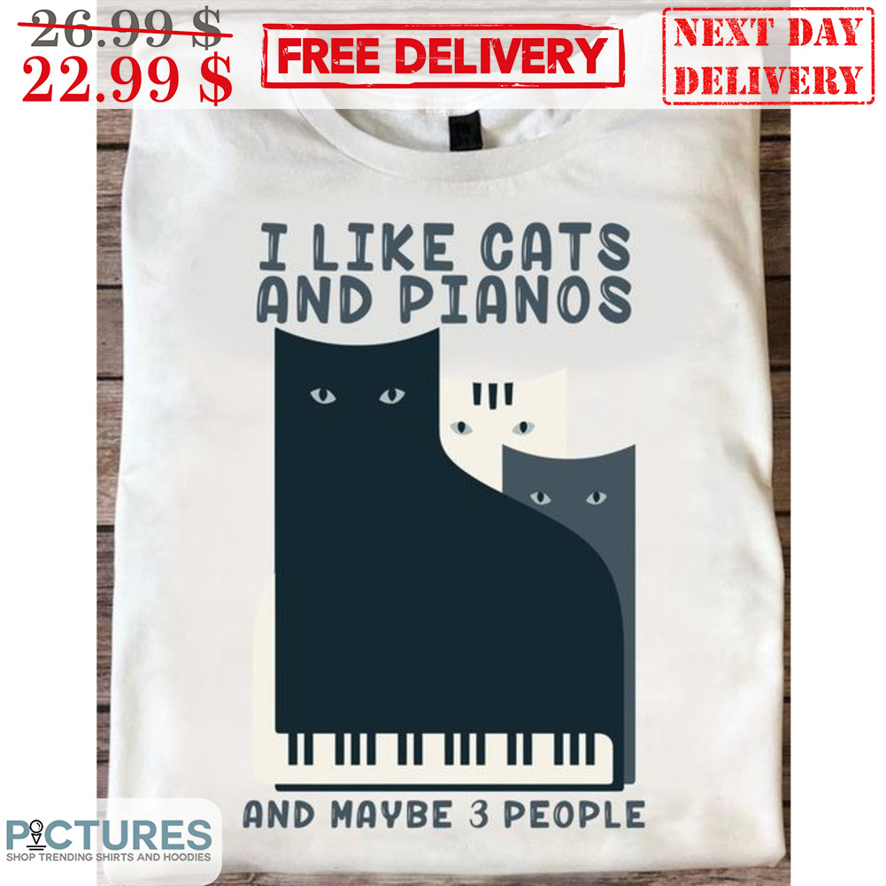 I Like Cats And Pianos And Maybe 3 People Shirt