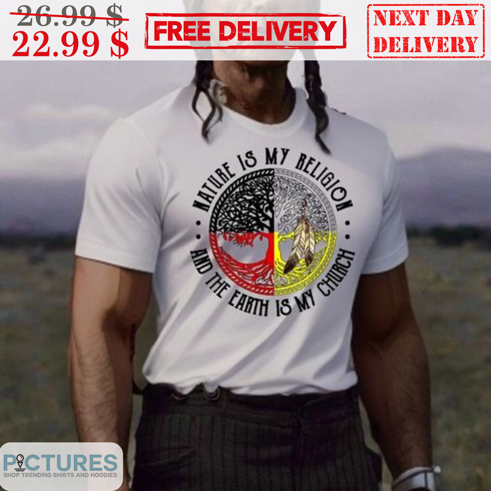 Nature Is My Religion And The Earth Is My Church Native American Shirt
