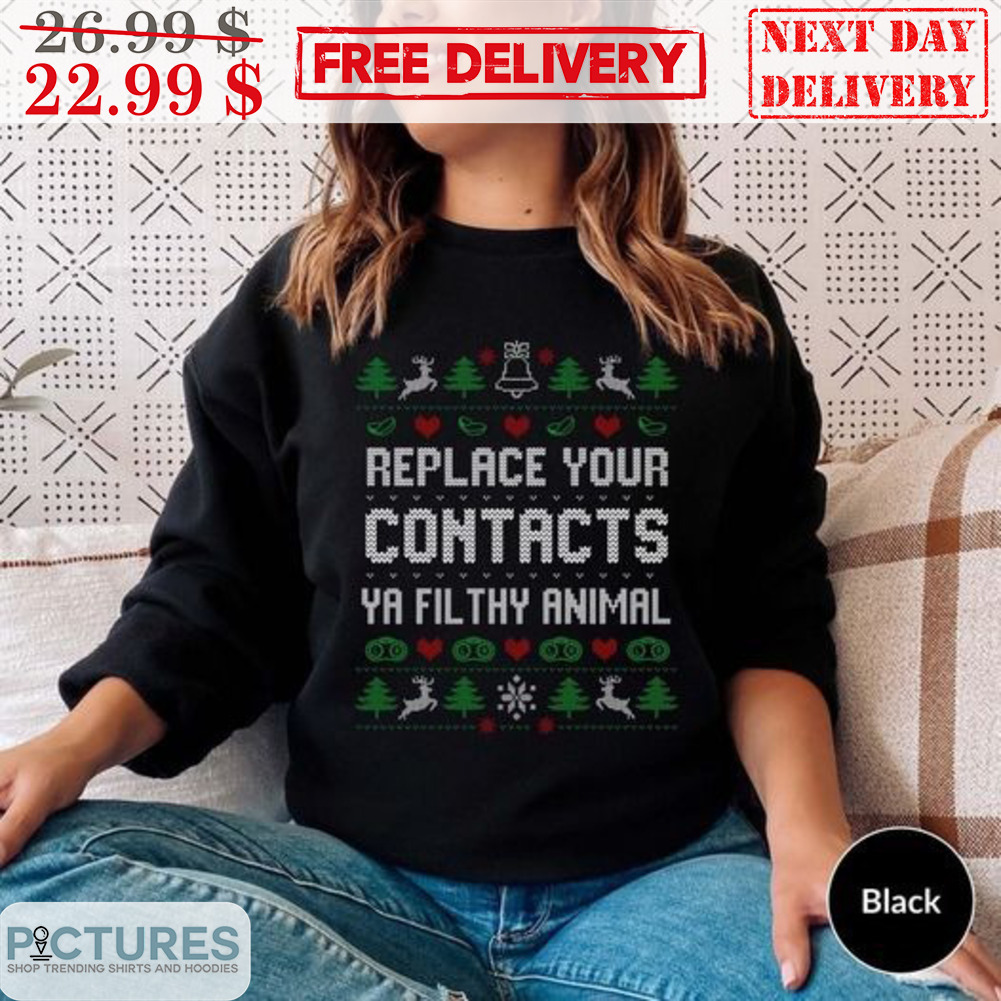 Replace Your Contacts Ya Filthy Animal Ugly Christmas Shirt