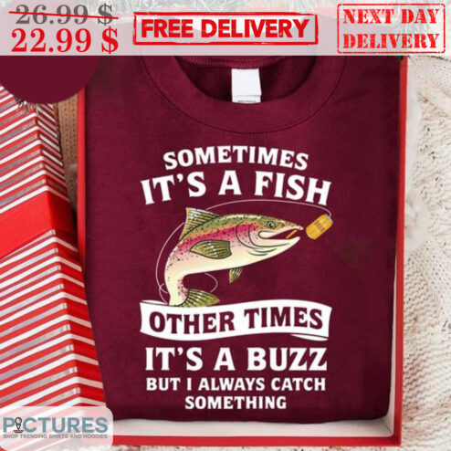 Sometimes It's A Fish Other Times It's A Buzz But I Always Catch Something Shirt