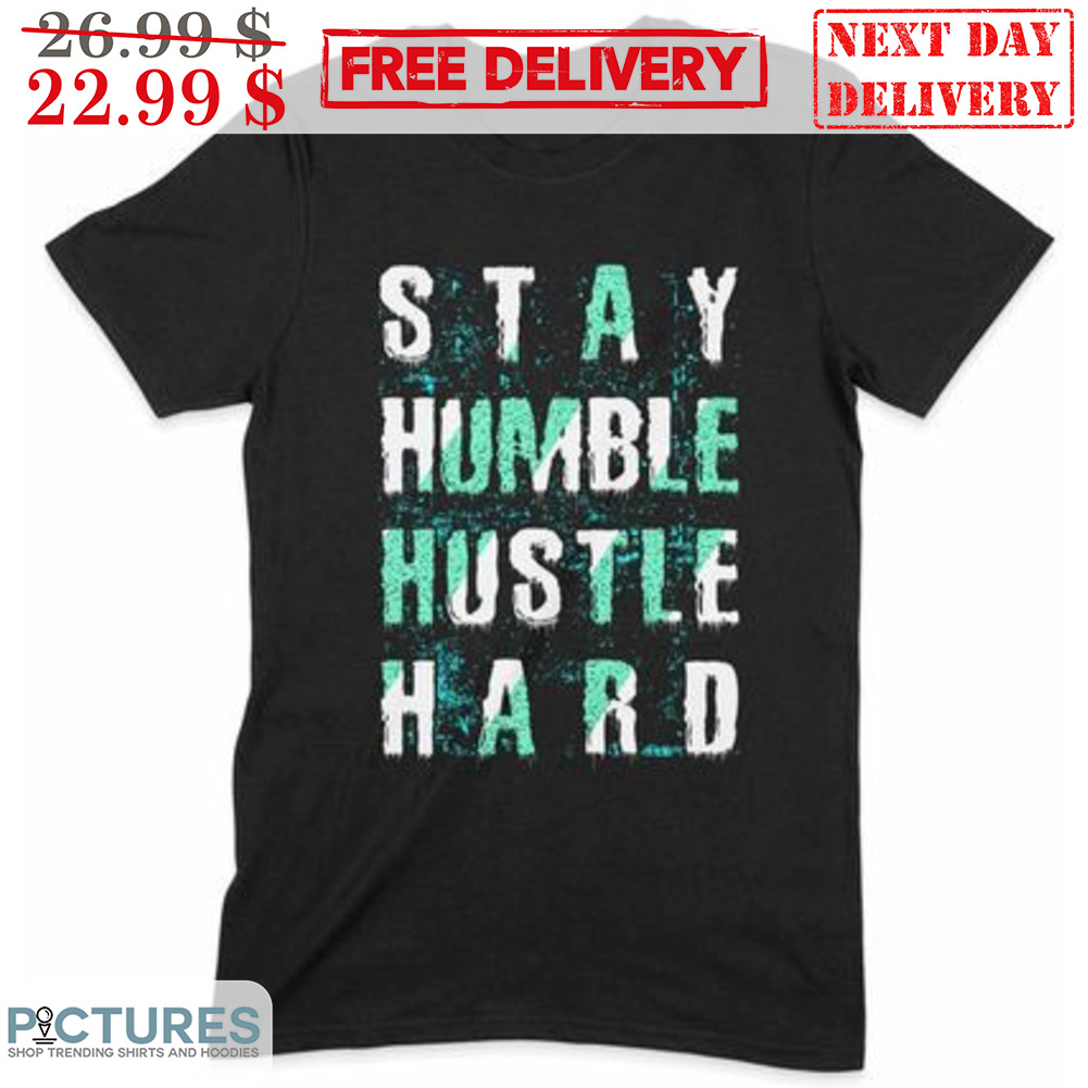 Stay Humble Hustle Hard Shirt