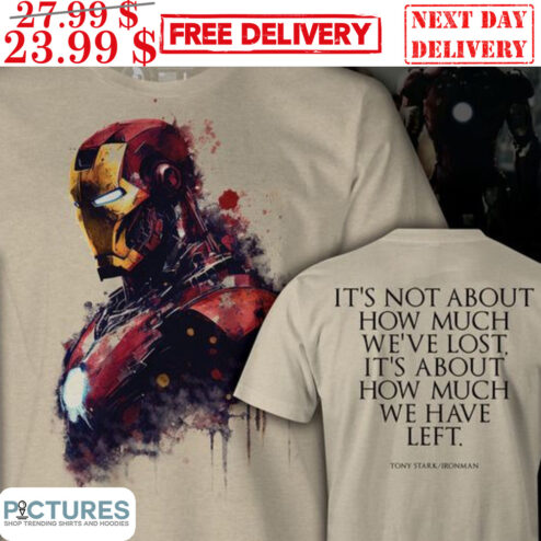 Iron Man It's Not About How Much We've Lost It's About How Much We Have Left Shirt